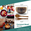 The dimensions of the coconut bowls are  height : 2.8 inches and a width : 5.5 inches, and the spoon and fork are 6.3 inches long